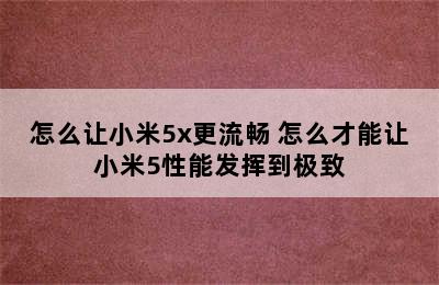 怎么让小米5x更流畅 怎么才能让小米5性能发挥到极致